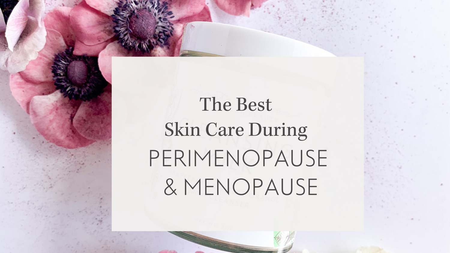 the best skin care during perimenopause and menopause